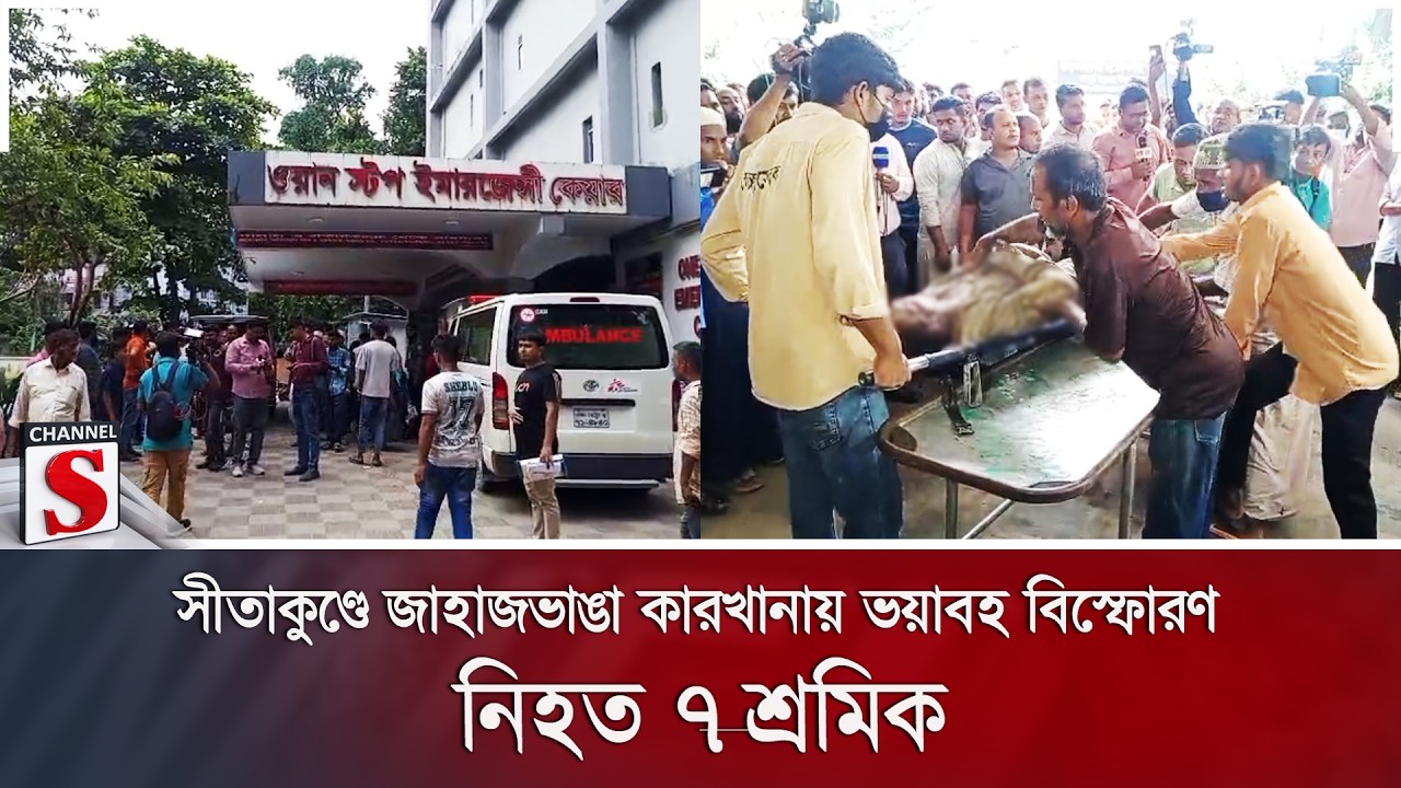 সীতাকুণ্ডে জাহাজভাঙা কারখানায় ভয়াবহ বিস্ফোরণ; নি'হ'ত ৭ শ্রমিক | Sitakunda | Channel S News