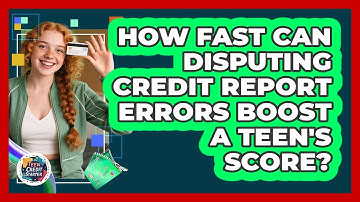 How Fast Can Disputing Credit Report Errors Boost A Teen