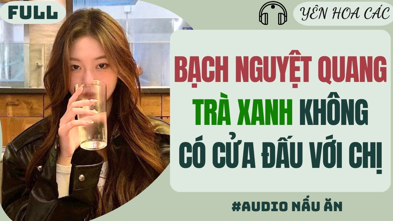 FULL AUDIO | BẠCH NGUYỆT QUANG TRÀ XANH KHÔNG CÓ CỬA ĐẤU VỚI CHỊ | Yên Hoa Các #truyenaudio #audio