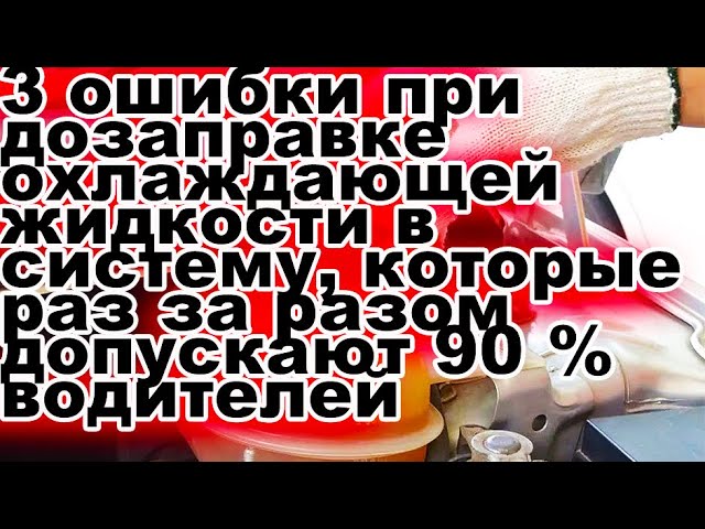 3 ошибки при дозаправке охлаждающей жидкости в систему, которые допускают 90% водителей