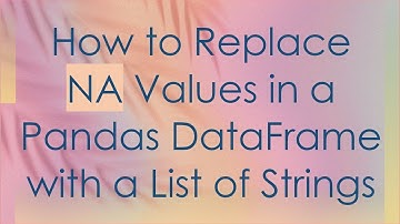 How to Replace NA Values in a Pandas DataFrame with a List of Strings