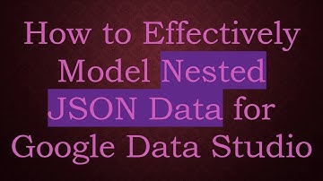 How to Effectively Model Nested JSON Data for Google Data Studio