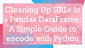 Cleaning Up URLs in a Pandas DataFrame: A Simple Guide to encode with Python