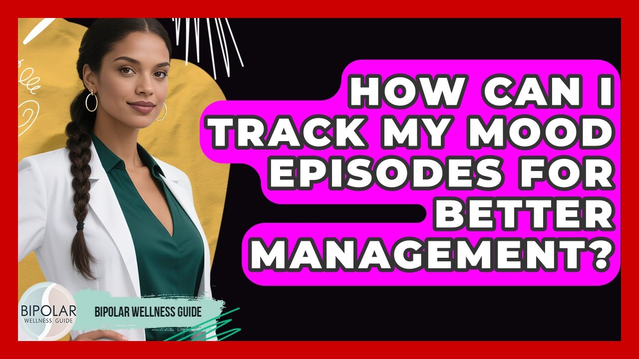 How Can I Track My Mood Episodes for Better Management? | Bipolar Wellness Guide