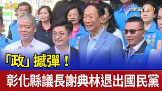 「政」撼彈! 彰化縣議長謝典林退出國民黨 「政」撼彈! 彰化縣議長謝典林退出國民黨