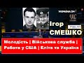 🔥Ігор СМЕШКО|Особисте: молодість, навчання, військова служба, робота в США та про політеліту України