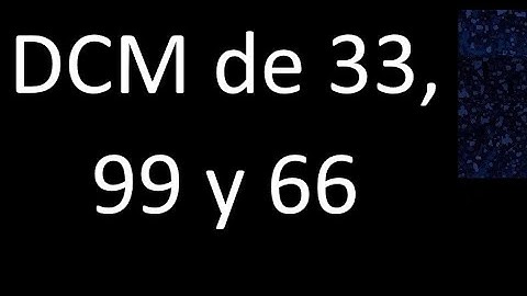 DCM de 33 , 99 y 66 . Divisor comun mayor . DCM(33 , 99 , 66) , procedimiento