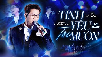 TÌNH YÊU TÔI MUỐN - MAI TIẾN DŨNG x NGUYỄN VĂN CHUNG | LIVE STAGE