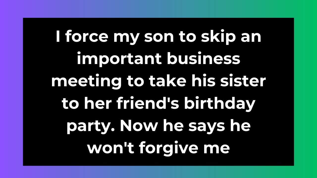 i force my son to skip an important business meeting to take his sister to her friend's birthday...