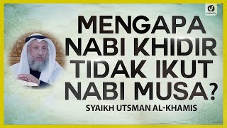 Mengapa Nabi Khidir Tidak Ikut Nabi Musa? - Syaikh Utsman al-Khamis #NasehatUlama