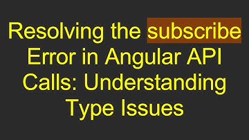 Resolving the subscribe Error in Angular API Calls: Understanding Type Issues