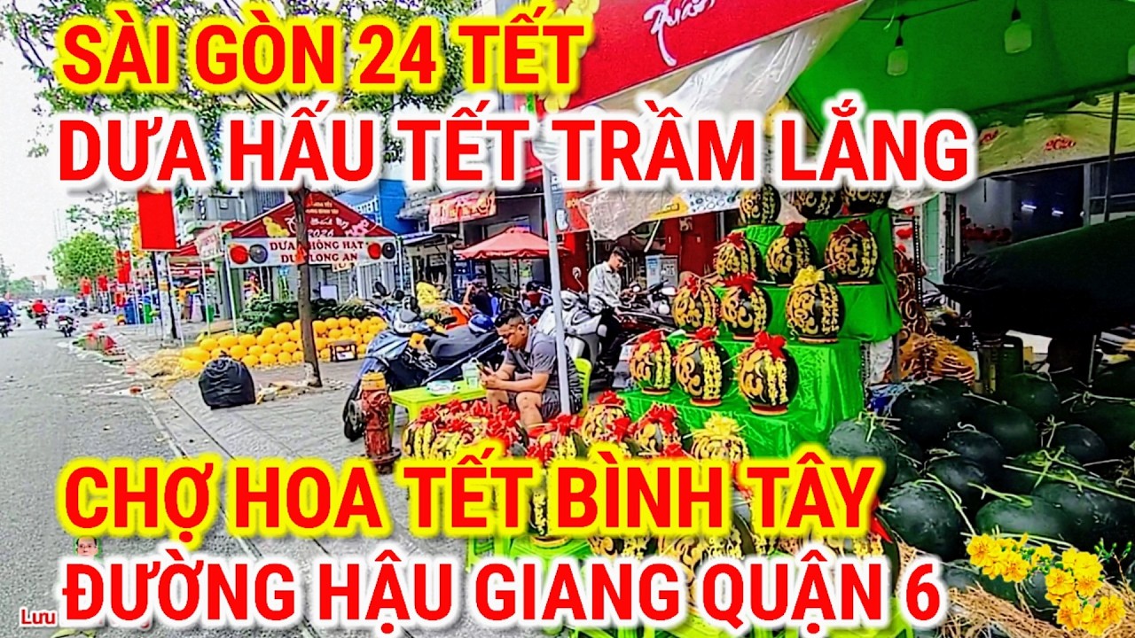 SÀI GÒN 24 TẾT ! DƯA HẤU TẾT TRẦM LẮNG | CHỢ HOA TẾT BÌNH TÂY | ĐƯỜNG HẬU GIANG CHỢ LỚN SÀI GÒN 
