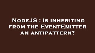NodeJS : Is inheriting from the EventEmitter an antipattern