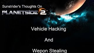 Sunstrider's Thoughts on Planetside 2 Vehicle Hacking and Weapon Stealing