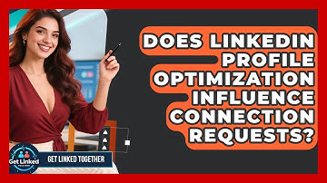 Does LinkedIn Profile Optimization Influence Connection Requests? | Get Linked Together News