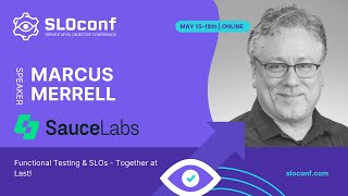 SLOconf 2023 - Functional Testing & SLOs - Together at Last! - Marcus Merrell