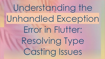 Understanding the Unhandled Exception Error in Flutter: Resolving Type Casting Issues