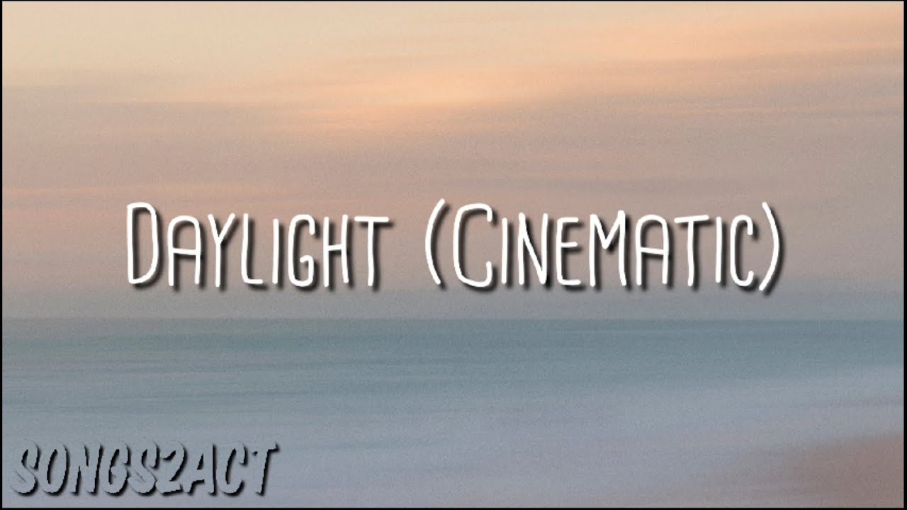 Daylight (Cinematic) Lyrics | Songs2Act |