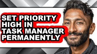 How to Set Priority High in Task Manager Permanently - Full Guide
