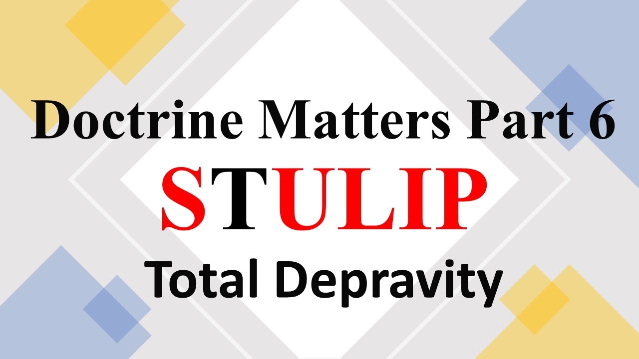 Doctrine Matters Part 6  STULIP  Total Depravity