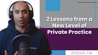 2 Lessons from a New Level of Private Practice | E238
