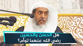 هل الحسن والحسين رضي الله عنهما توأم؟ | الشيخ صالح العصيمي