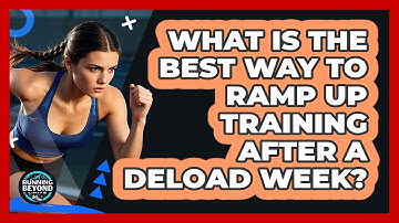 What Is The Best Way To Ramp Up Training After A Deload Week? - Running Beyond Limits
