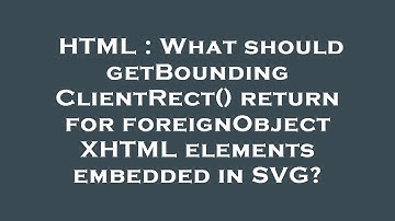 HTML : What should getBoundingClientRect() return for foreignObject XHTML elements embedded in SVG?