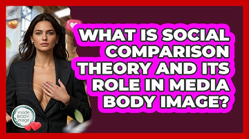 What Is Social Comparison Theory And Its Role In Media Body Image? - Inside Body Image