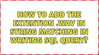 How to add the extention .wav in string matching in writing sql query?