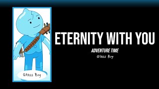 Eternity With You Lyrics | Adventure Time, Glass Boy