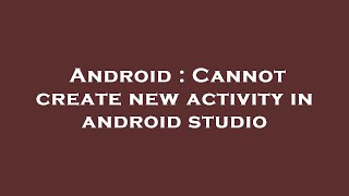 Android : Cannot create new activity in android studio