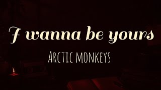 I WANNA BE YOURS- Arctic Monkeys