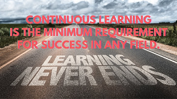 Continuous Learning is the Minimum Requirement for Success in any Field.