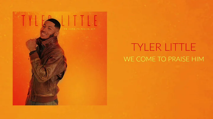 Tyler Little - "We Come To Praise Him"