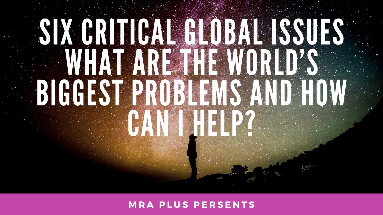 SIX CRITICAL GLOBAL ISSUES WHAT ARE THE WORLD’S BIGGEST PROBLEMS AND ...