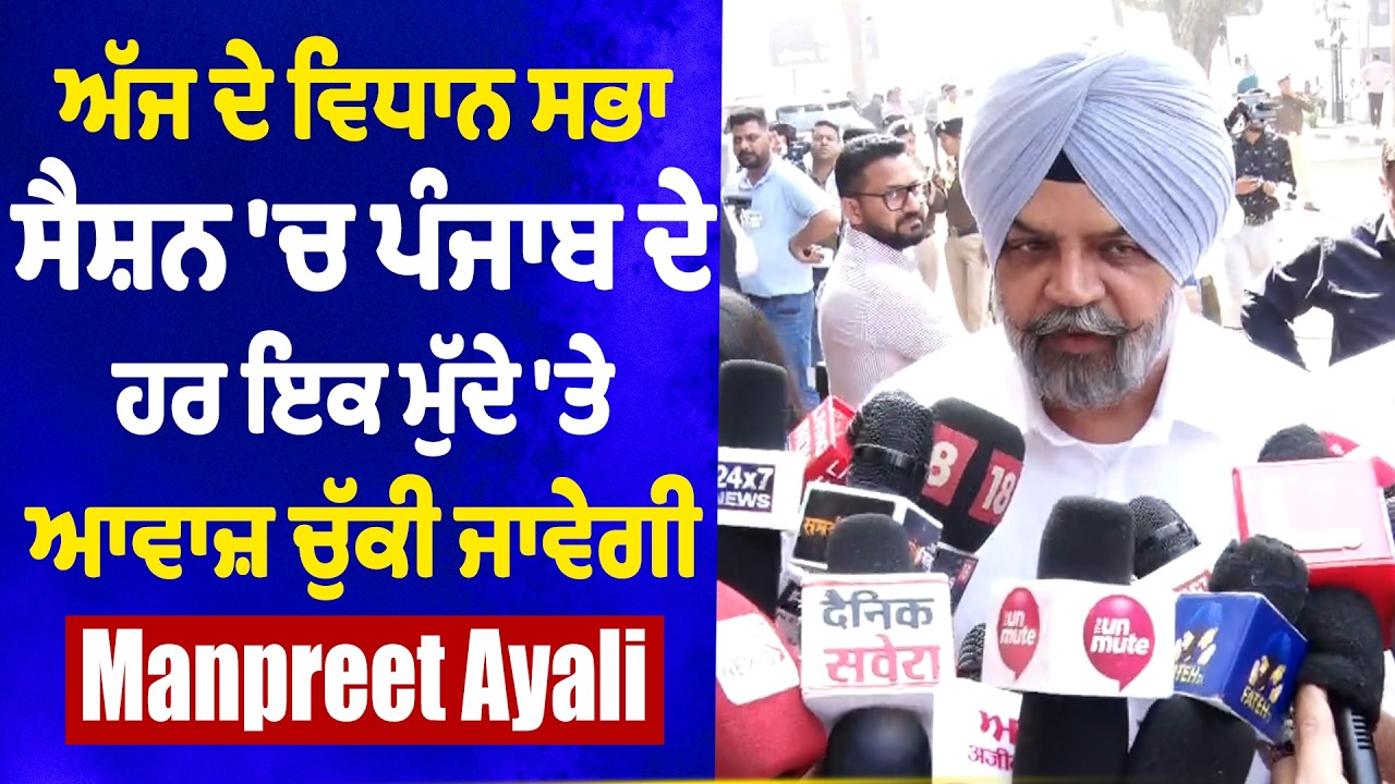 ਅੱਜ ਦੇ ਵਿਧਾਨ ਸਭਾ ਸੈਸ਼ਨ 'ਚ ਪੰਜਾਬ ਦੇ ਹਰ ਇਕ ਮੁੱਦੇ 'ਤੇ ਆਵਾਜ਼ ਚੁੱਕੀ ਜਾਵੇਗੀ- Manpreet Ayali