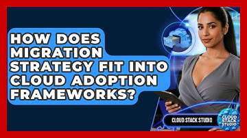 How Does Migration Strategy Fit Into Cloud Adoption Frameworks? - Cloud Stack Studio