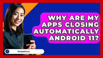 Why Are My Apps Closing Automatically Android 11? - Be App Savvy