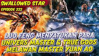 LUO FENG MENYATUKAN PARA UNIVERS MASTER SAMPAI TRUE GODS | SWALLOWED STAR | EPS 222