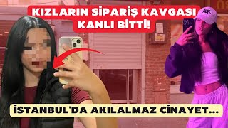 Kızların Sipariş Kavgası Kanlı Bitti İstanbulda Akılalmaz Cinayet... Resimi