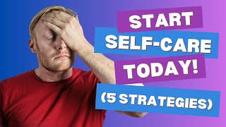 Start Self Care Today (5 strategies)