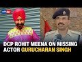 Have received some vital clues dcp rohit meena on missing actor gurucharan singh