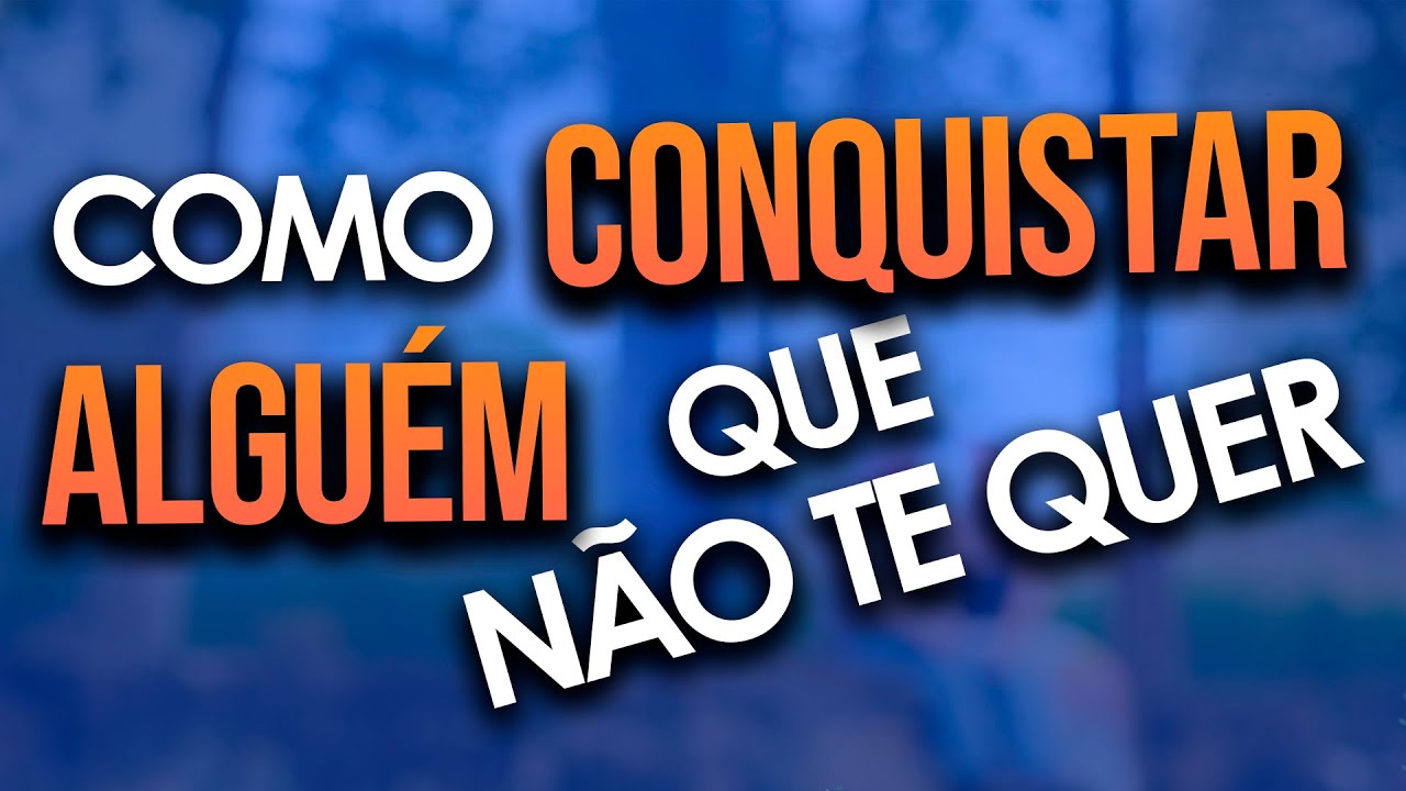 Como CONQUISTAR uma pessoa que não te quer