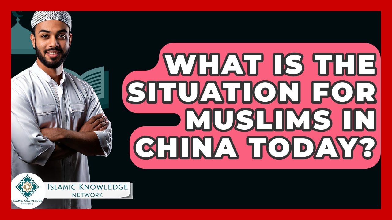 What Is The Situation For Muslims In China Today? - Islamic Knowledge Network