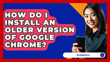 How Do I Install An Older Version Of Google Chrome? - Be App Savvy