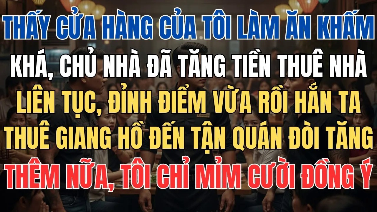 Chủ Nhà Liên Tục Tăng Giá Thuê Vì Thấy Tôi Làm Ăn Khấm Khá, Tôi Vẫn Mỉm Cười Đồng Ý Rồi Làm Một Việc