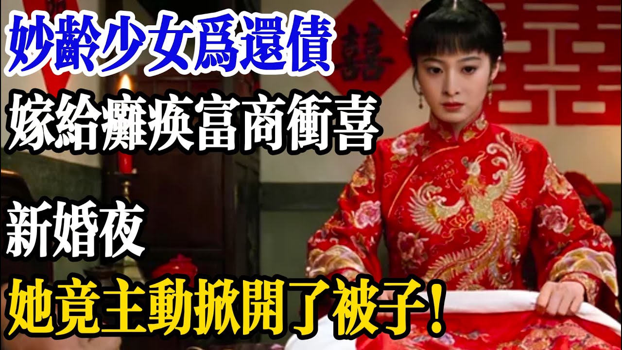 妙齡少女為還債，嫁給癱瘓富商沖喜，新婚夜，她竟主動掀開了被子！