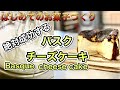 本当は教えたくない【本場のバスクチーズケーキ】バスチー