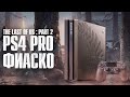 The last Of Us 2 Хороша, а вот PS4 Pro Limited Edition Фиаско